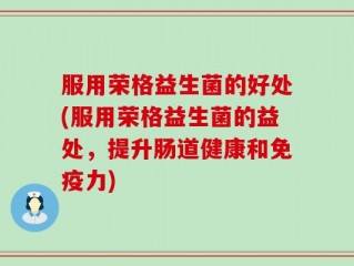 服用荣格益生菌的好处(服用荣格益生菌的益处，提升肠道健康和免疫力)