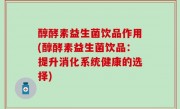 醇酵素益生菌饮品作用(醇酵素益生菌饮品：提升消化系统健康的选择)
