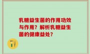 乳糖益生菌的作用功效与作用？解析乳糖益生菌的健康益处？