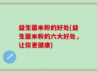 益生菌米粉的好处(益生菌米粉的六大好处，让你更健康)