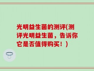 光明益生菌的测评(测评光明益生菌，告诉你它是否值得购买！)