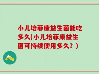 小儿培菲康益生菌能吃多久(小儿培菲康益生菌可持续使用多久？)