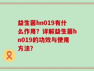 益生菌hn019有什么作用？详解益生菌hn019的功效与使用方法？