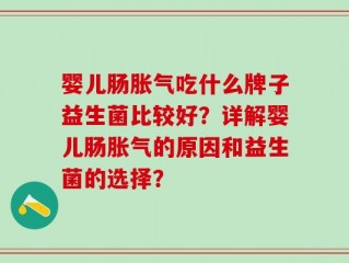 婴儿肠胀气吃什么牌子益生菌比较好？详解婴儿肠胀气的原因和益生菌的选择？