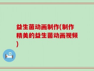 益生菌动画制作(制作精美的益生菌动画视频)