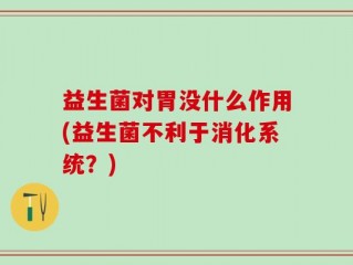 益生菌对胃没什么作用(益生菌不利于消化系统？)