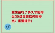 益生菌吃了多久才能排出(吃益生菌后何时排出？重要提示)