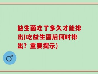 益生菌吃了多久才能排出(吃益生菌后何时排出？重要提示)