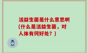 活益生菌是什么意思啊(什么是活益生菌，对人体有何好处？)