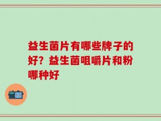 益生菌片有哪些牌子的好？益生菌咀嚼片和粉哪种好