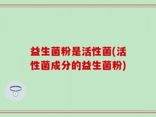 益生菌粉是活性菌(活性菌成分的益生菌粉)