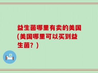 益生菌哪里有卖的美国(美国哪里可以买到益生菌？)