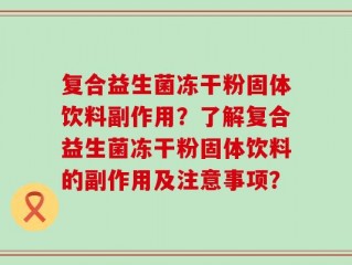 复合益生菌冻干粉固体饮料副作用？了解复合益生菌冻干粉固体饮料的副作用及注意事项？