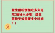 益生菌粉便秘吃多久见效(便秘人必看：益生菌粉见效需要多少时间？)