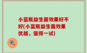 小蓝瓶益生菌效果好不好(小蓝瓶益生菌效果优越，值得一试)