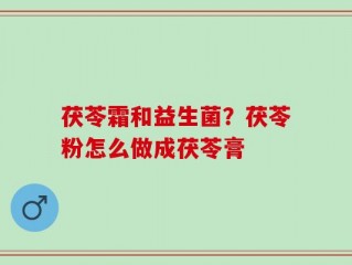 茯苓霜和益生菌？茯苓粉怎么做成茯苓膏