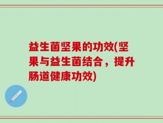 益生菌坚果的功效(坚果与益生菌结合，提升肠道健康功效)