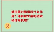 益生菌对肠道起什么作用？详解益生菌的功效和作用机理？