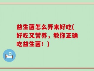 益生菌怎么弄来好吃(好吃又营养，教你正确吃益生菌！)