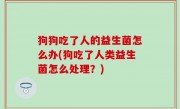 狗狗吃了人的益生菌怎么办(狗吃了人类益生菌怎么处理？)