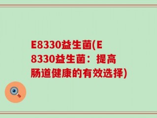 E8330益生菌(E8330益生菌：提高肠道健康的有效选择)
