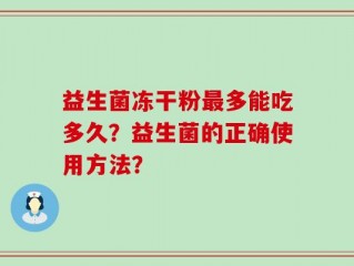 益生菌冻干粉最多能吃多久？益生菌的正确使用方法？