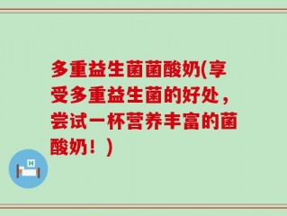 多重益生菌菌酸奶(享受多重益生菌的好处，尝试一杯营养丰富的菌酸奶！)