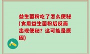 益生菌粉吃了怎么便秘(食用益生菌粉后反而出现便秘？这可能是原因)