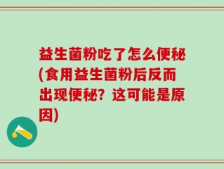 益生菌粉吃了怎么便秘(食用益生菌粉后反而出现便秘？这可能是原因)
