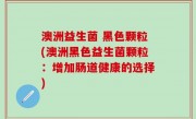 澳洲益生菌 黑色颗粒(澳洲黑色益生菌颗粒：增加肠道健康的选择)