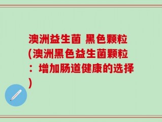 澳洲益生菌 黑色颗粒(澳洲黑色益生菌颗粒：增加肠道健康的选择)