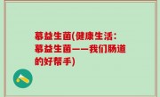 慕益生菌(健康生活：慕益生菌——我们肠道的好帮手)