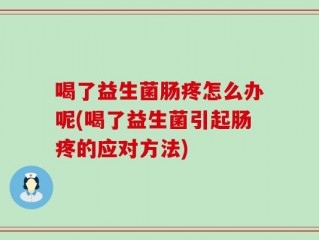 喝了益生菌肠疼怎么办呢(喝了益生菌引起肠疼的应对方法)