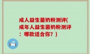 成人益生菌奶粉测评(成年人益生菌奶粉测评：哪款适合你？)