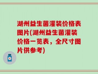 湖州益生菌灌装价格表图片(湖州益生菌灌装价格一览表，全尺寸图片供参考)