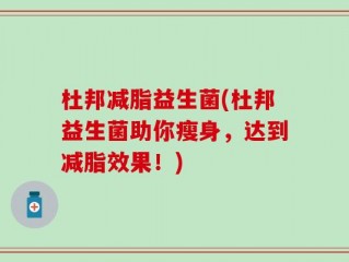 杜邦减脂益生菌(杜邦益生菌助你瘦身，达到减脂效果！)