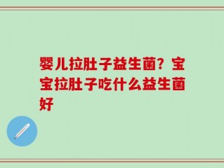 婴儿拉肚子益生菌？宝宝拉肚子吃什么益生菌好