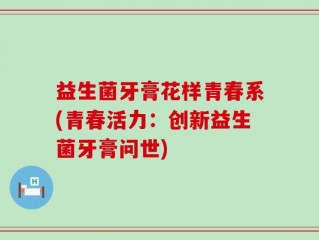 益生菌牙膏花样青春系(青春活力：创新益生菌牙膏问世)