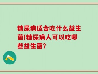 糖尿病适合吃什么益生菌(糖尿病人可以吃哪些益生菌？