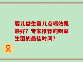婴儿益生菌几点喝效果最好？专家推荐的喝益生菌的最佳时间？