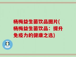 杨梅益生菌饮品图片(杨梅益生菌饮品：提升免疫力的健康之选)