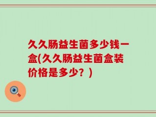久久肠益生菌多少钱一盒(久久肠益生菌盒装价格是多少？)