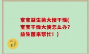 宝宝益生菌大便干燥(宝宝干燥大便怎么办？益生菌来帮忙！)
