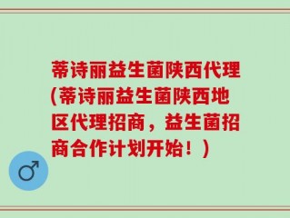 蒂诗丽益生菌陕西代理(蒂诗丽益生菌陕西地区代理招商，益生菌招商合作计划开始！)