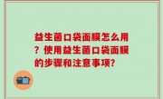 益生菌口袋面膜怎么用？使用益生菌口袋面膜的步骤和注意事项？