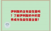 伊利酸奶含有益生菌吗？了解伊利酸奶中的营养成分及益生菌含量？