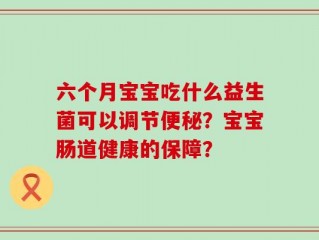 六个月宝宝吃什么益生菌可以调节便秘？宝宝肠道健康的保障？