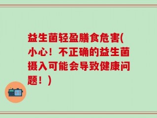 益生菌轻盈膳食危害(小心！不正确的益生菌摄入可能会导致健康问题！)