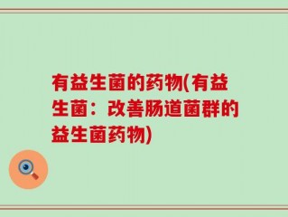 有益生菌的药物(有益生菌：改善肠道菌群的益生菌药物)