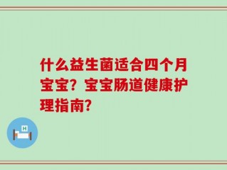 什么益生菌适合四个月宝宝？宝宝肠道健康护理指南？
